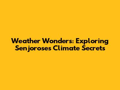 Weather Wonders: Exploring Senjorose's Climate Secrets