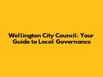 Wellington City Council: Your Guide to Local Governance