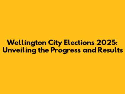Wellington City Elections 2025: Unveiling the Progress and Results