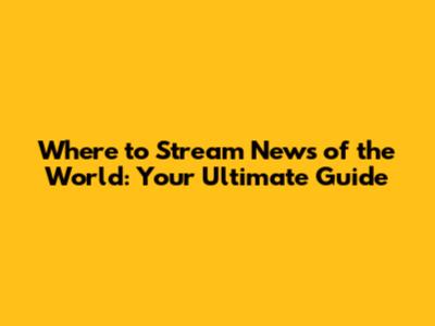 Where to Stream News of the World: Your Ultimate Guide