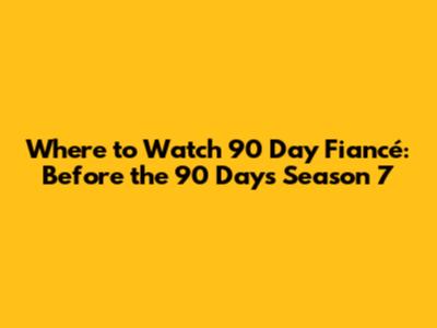 Where to Watch 90 Day Fiancé: Before the 90 Days Season 7