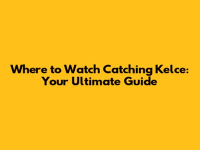 Where to Watch Catching Kelce: Your Ultimate Guide