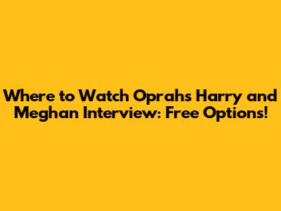 Where to Watch Oprah's Harry and Meghan Interview: Free Options!