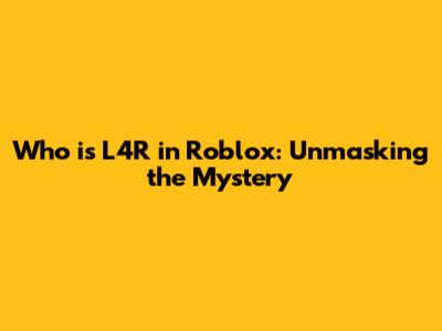 Who is L4R in Roblox: Unmasking the Mystery
