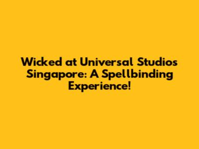 Wicked at Universal Studios Singapore: A Spellbinding Experience!