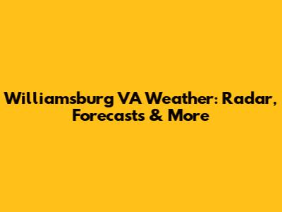 Williamsburg VA Weather: Radar, Forecasts & More