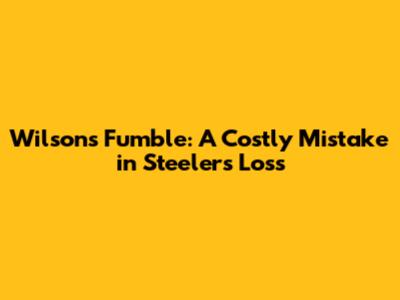 Wilson's Fumble: A Costly Mistake in Steelers' Loss