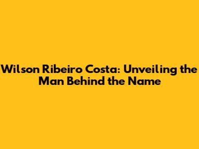 Wilson Ribeiro Costa: Unveiling the Man Behind the Name