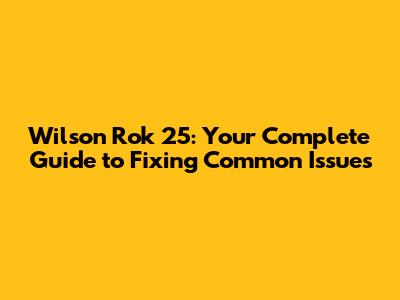 Wilson Rok 25: Your Complete Guide to Fixing Common Issues