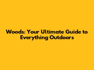 Woods: Your Ultimate Guide to Everything Outdoors