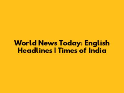World News Today: English Headlines | Times of India