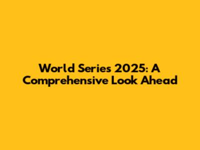 World Series 2025: A Comprehensive Look Ahead