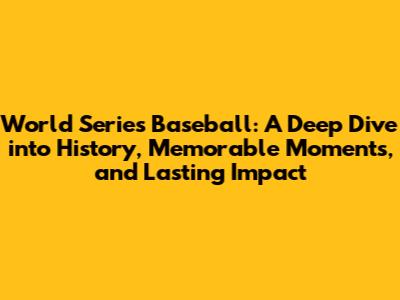 World Series Baseball: A Deep Dive into History, Memorable Moments, and Lasting Impact
