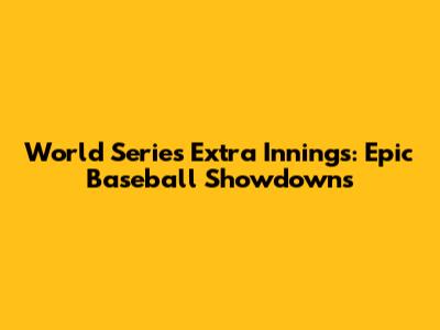 World Series Extra Innings: Epic Baseball Showdowns