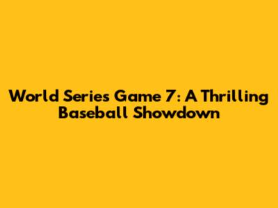 World Series Game 7: A Thrilling Baseball Showdown