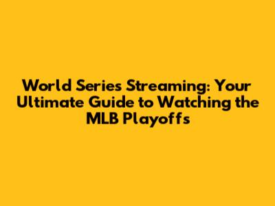 World Series Streaming: Your Ultimate Guide to Watching the MLB Playoffs