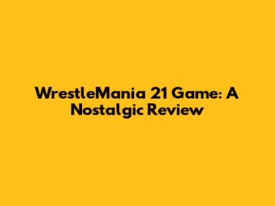 WrestleMania 21 Game: A Nostalgic Review