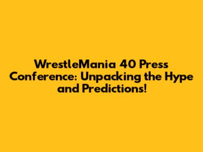 WrestleMania 40 Press Conference: Unpacking the Hype and Predictions!