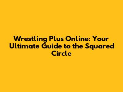 Wrestling Plus Online: Your Ultimate Guide to the Squared Circle