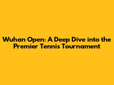 Wuhan Open: A Deep Dive into the Premier Tennis Tournament