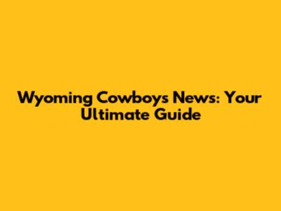 Wyoming Cowboys News: Your Ultimate Guide