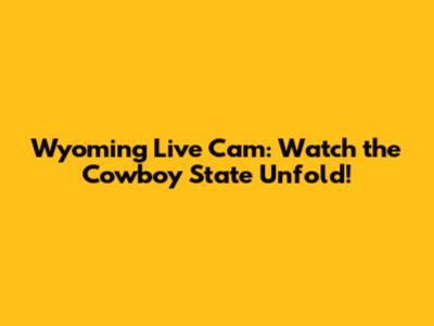 Wyoming Live Cam: Watch the Cowboy State Unfold!