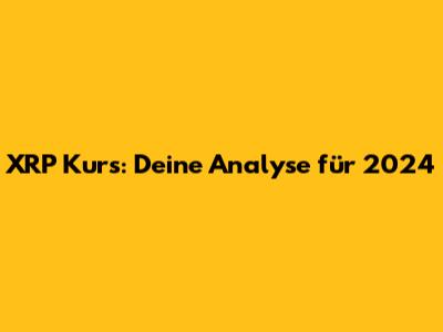 XRP Kurs: Deine Analyse für 2024