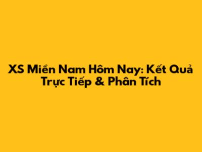 XS Miền Nam Hôm Nay: Kết Quả Trực Tiếp & Phân Tích