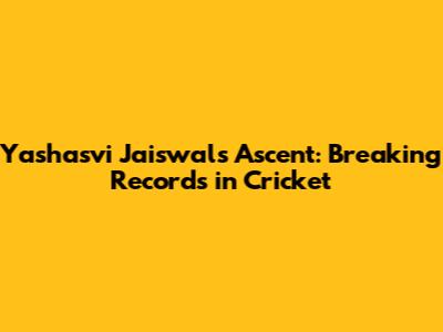 Yashasvi Jaiswal's Ascent: Breaking Records in Cricket
