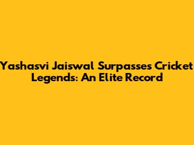 Yashasvi Jaiswal Surpasses Cricket Legends: An Elite Record