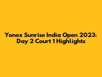 Yonex Sunrise India Open 2023: Day 2 Court 1 Highlights