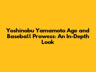 Yoshinobu Yamamoto Age and Baseball Prowess: An In-Depth Look