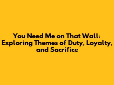 You Need Me on That Wall: Exploring Themes of Duty, Loyalty, and Sacrifice