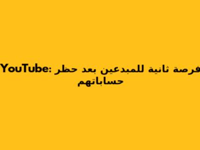 YouTube: فرصة ثانية للمبدعين بعد حظر حساباتهم