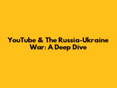 YouTube & The Russia-Ukraine War: A Deep Dive