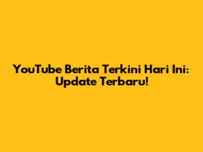 YouTube Berita Terkini Hari Ini: Update Terbaru!