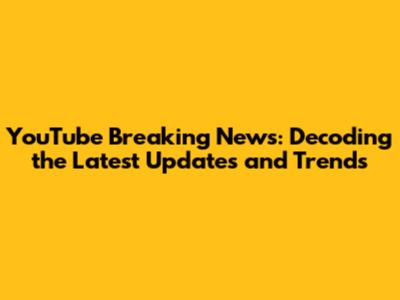 YouTube Breaking News: Decoding the Latest Updates and Trends