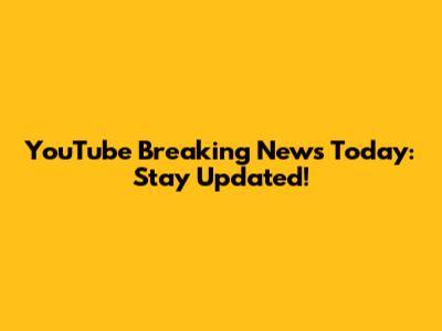 YouTube Breaking News Today: Stay Updated!