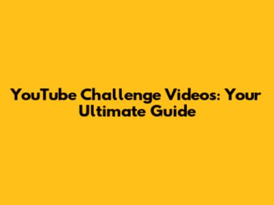 YouTube Challenge Videos: Your Ultimate Guide
