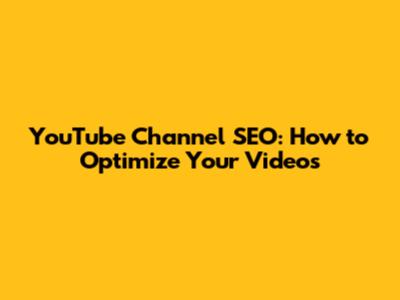 YouTube Channel SEO: How to Optimize Your Videos