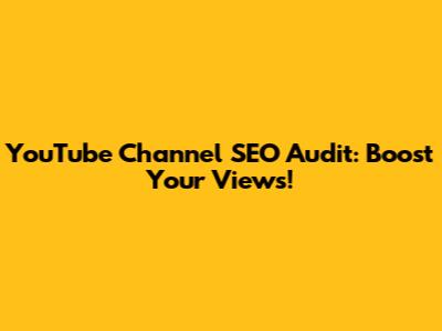 YouTube Channel SEO Audit: Boost Your Views!