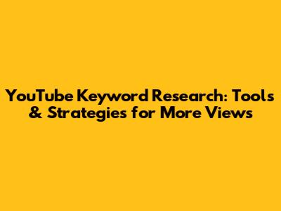 YouTube Keyword Research: Tools & Strategies for More Views