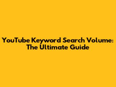 YouTube Keyword Search Volume: The Ultimate Guide