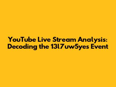 YouTube Live Stream Analysis: Decoding the '13l7uw5yes' Event