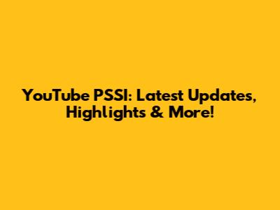 YouTube PSSI: Latest Updates, Highlights & More!