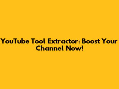 YouTube Tool Extractor: Boost Your Channel Now!