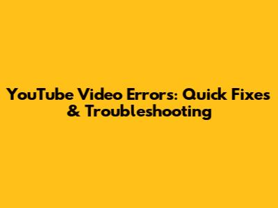 YouTube Video Errors: Quick Fixes & Troubleshooting