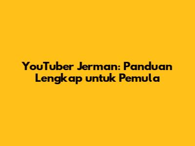 YouTuber Jerman: Panduan Lengkap untuk Pemula