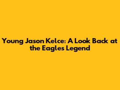 Young Jason Kelce: A Look Back at the Eagles Legend