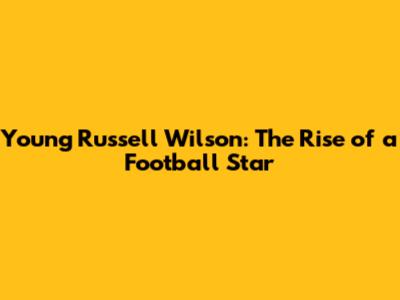 Young Russell Wilson: The Rise of a Football Star